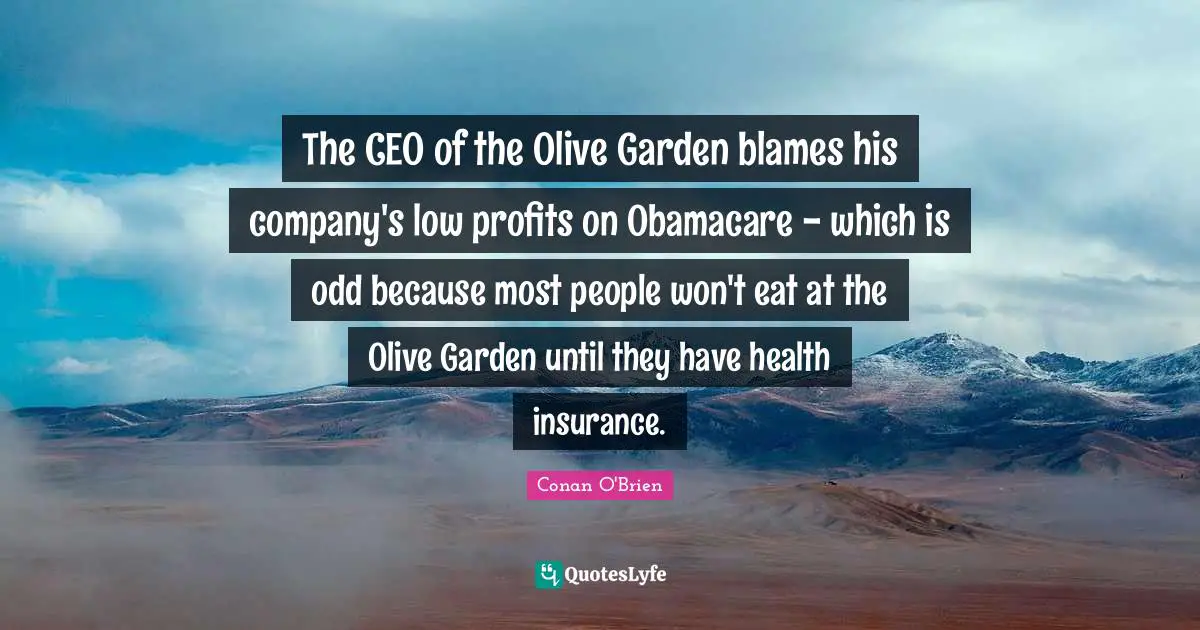 The CEO of the Olive Garden blames his company's low profits on Obamacare - which is odd because most people won't eat at the Olive Garden until they have health insurance.
