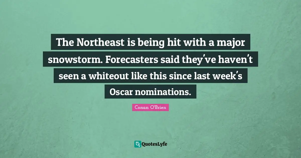 Nominations Quotes: "The Northeast is being hit with a major snowstorm. Forecasters said they've haven't seen a whiteout like this since last week's Oscar nominations."
