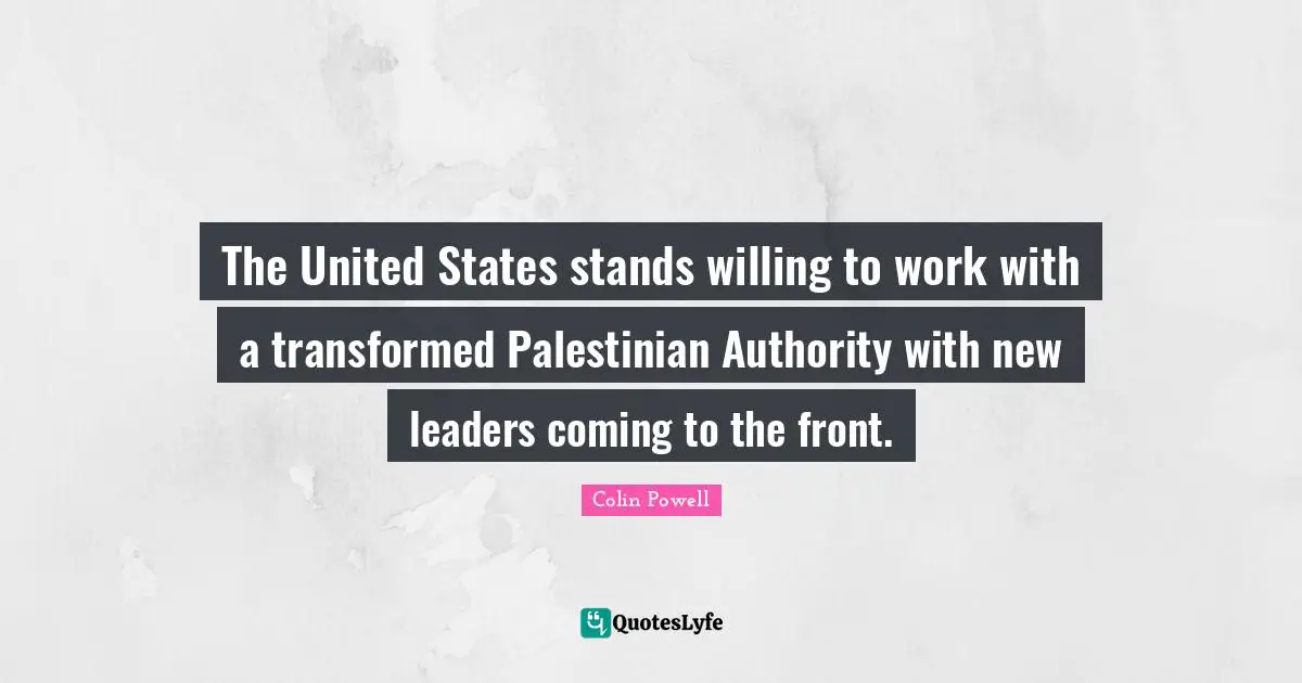 Palestinian Quotes: "The United States stands willing to work with a transformed Palestinian Authority with new leaders coming to the front."