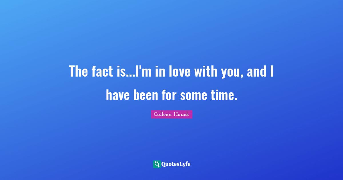 The fact is...I'm in love with you, and I have been for some time.
