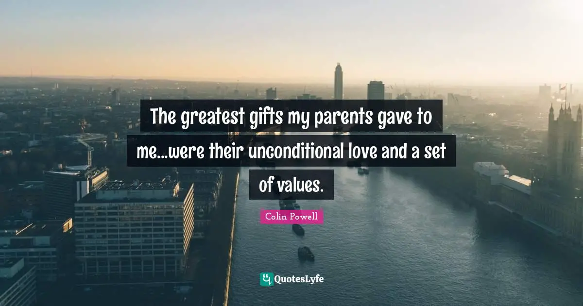 Greatest Gifts Quotes: "The greatest gifts my parents gave to me...were their unconditional love and a set of values."