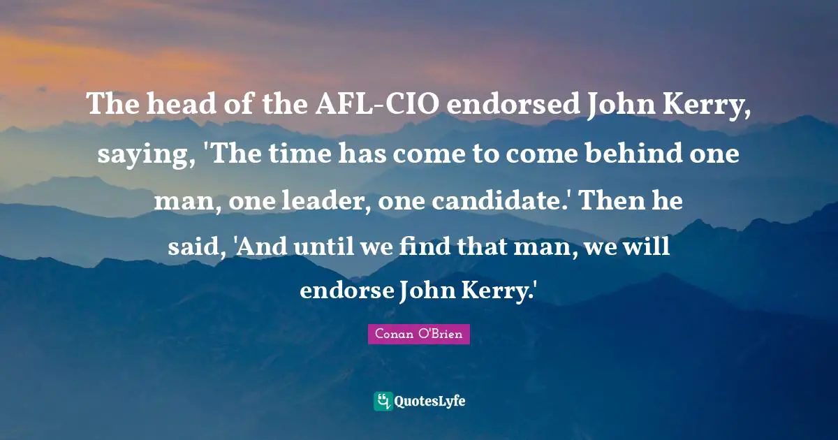 The head of the AFL-CIO endorsed John Kerry, saying, 'The time has come to come behind one man, one leader, one candidate.' Then he said, 'And until we find that man, we will endorse John Kerry.'