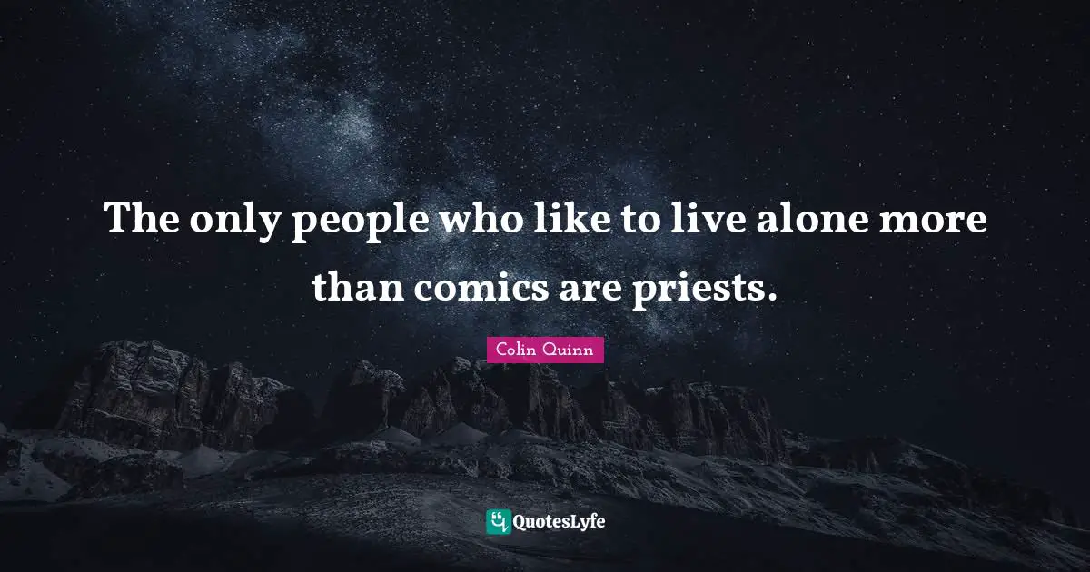 The only people who like to live alone more than comics are priests.