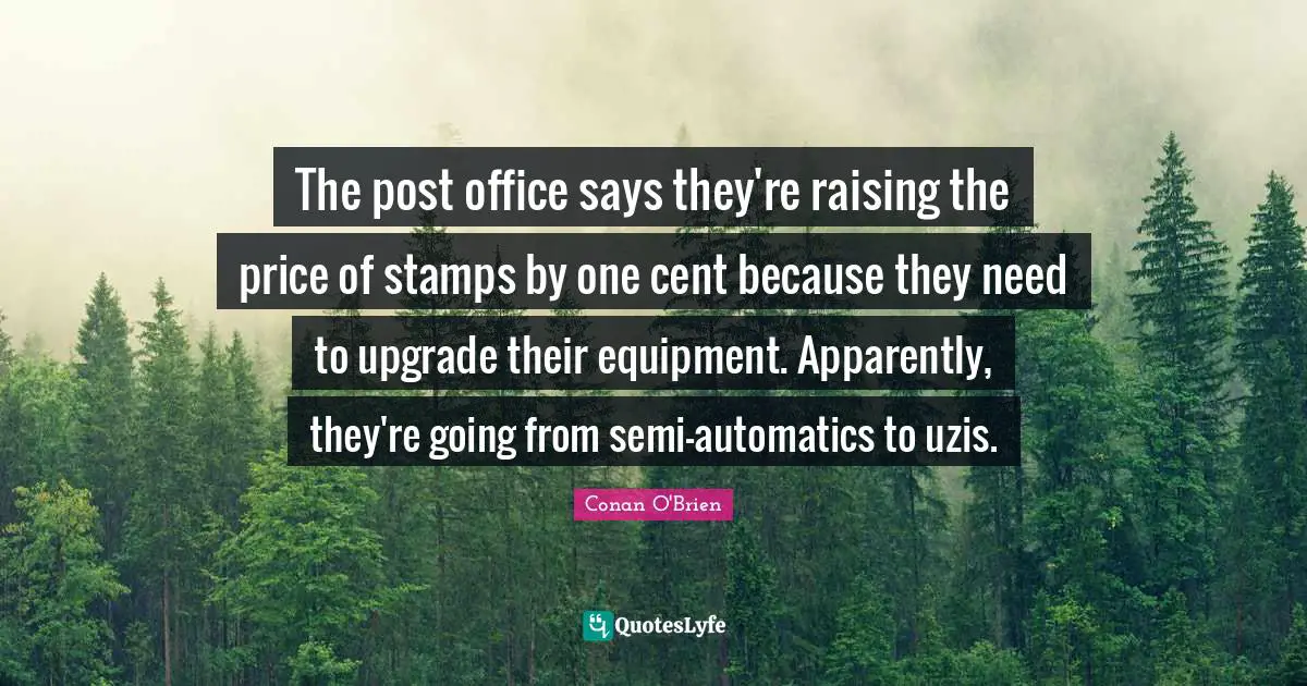 Stamps Quotes: "The post office says they're raising the price of stamps by one cent because they need to upgrade their equipment. Apparently, they're going from semi-automatics to uzis."