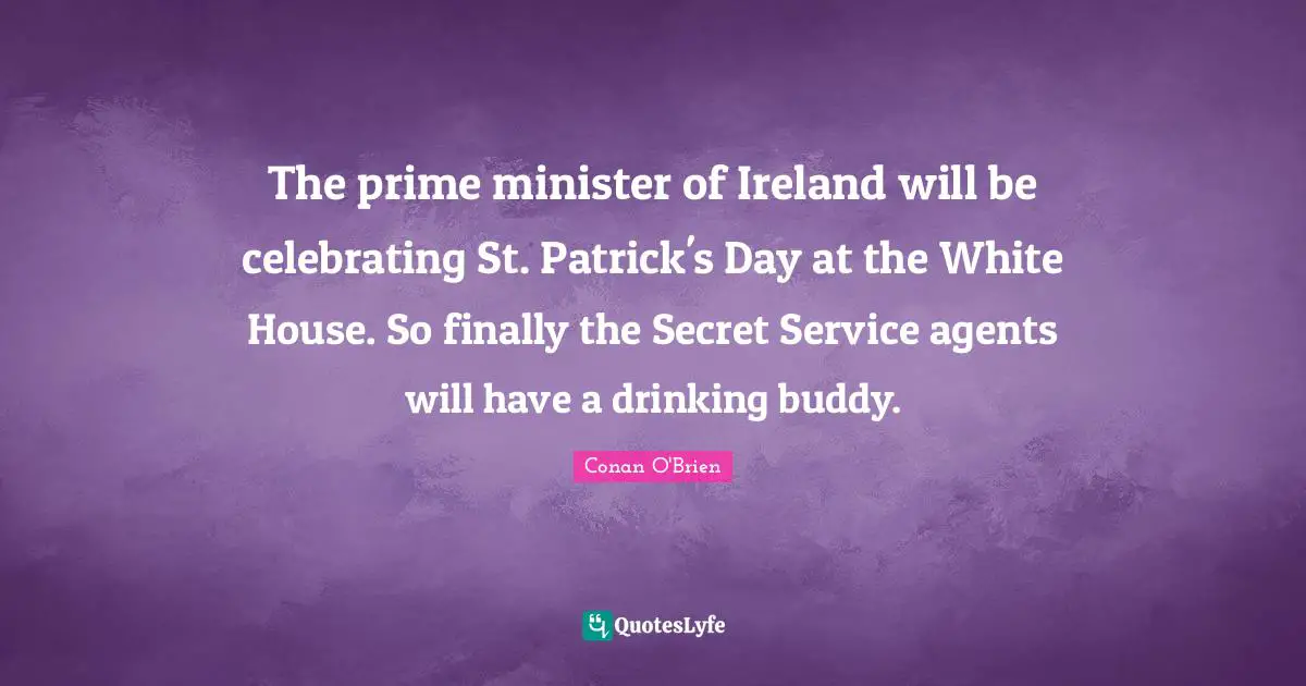 The prime minister of Ireland will be celebrating St. Patrick's Day at the White House. So finally the Secret Service agents will have a drinking buddy.