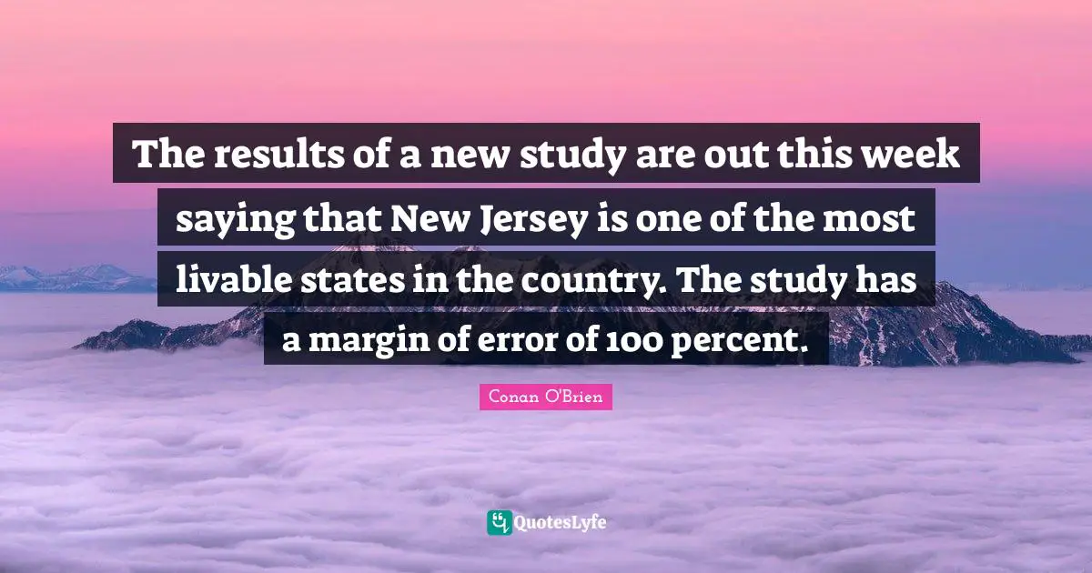 The results of a new study are out this week saying that New Jersey is one of the most livable states in the country. The study has a margin of error of 100 percent.