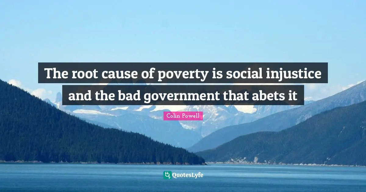 The root cause of poverty is social injustice and the bad government that abets it