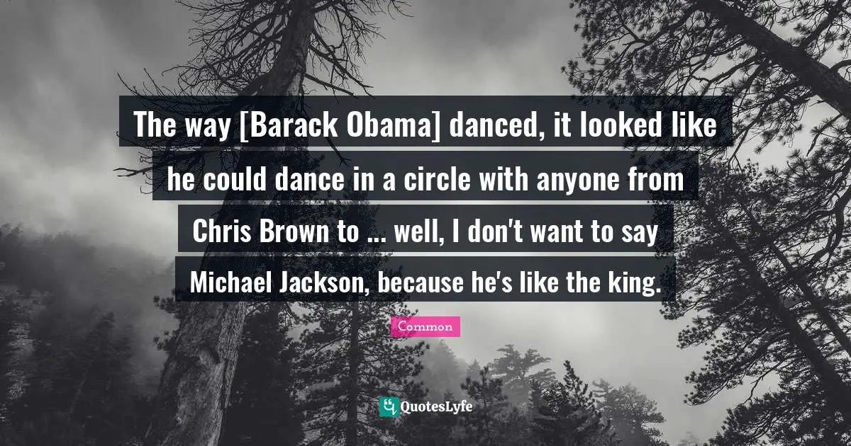 The way [Barack Obama] danced, it looked like he could dance in a circle with anyone from Chris Brown to ... well, I don't want to say Michael Jackson, because he's like the king.