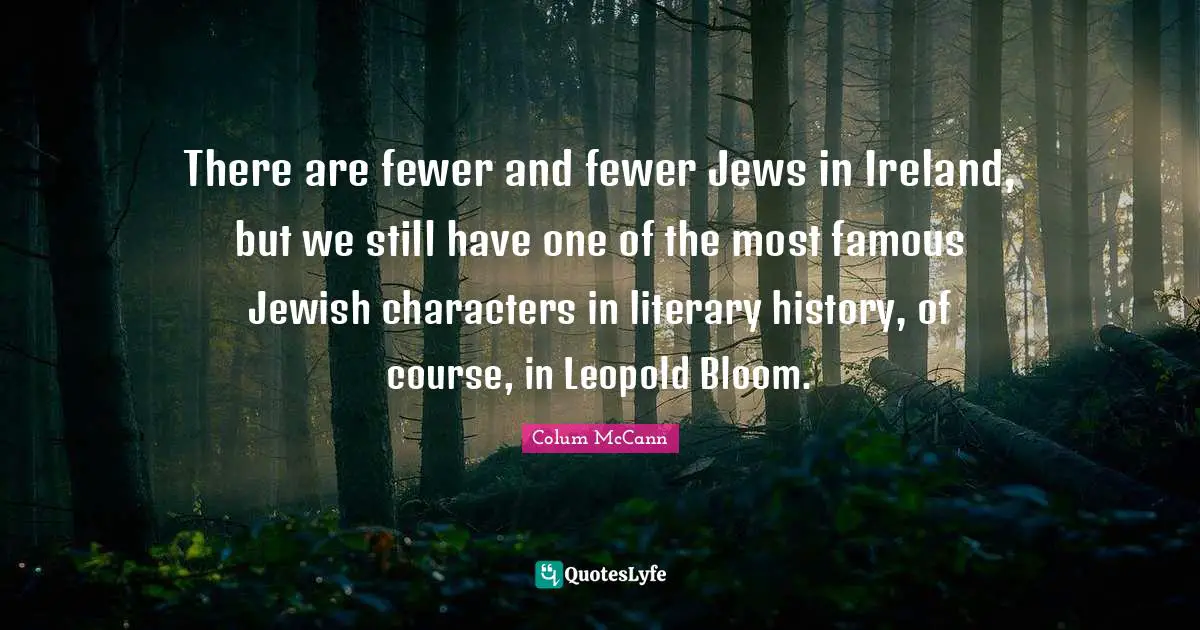 There are fewer and fewer Jews in Ireland, but we still have one of the most famous Jewish characters in literary history, of course, in Leopold Bloom.