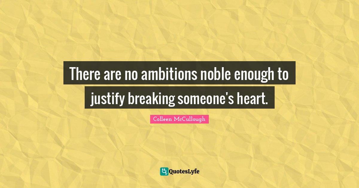 Justify Quotes: "There are no ambitions noble enough to justify breaking someone's heart."
