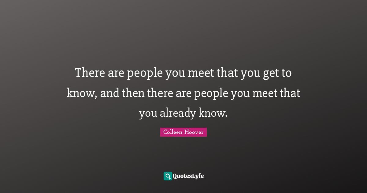 Colleen Hoover Quotes: "There are people you meet that you get to know, and then there are people you meet that you already know."