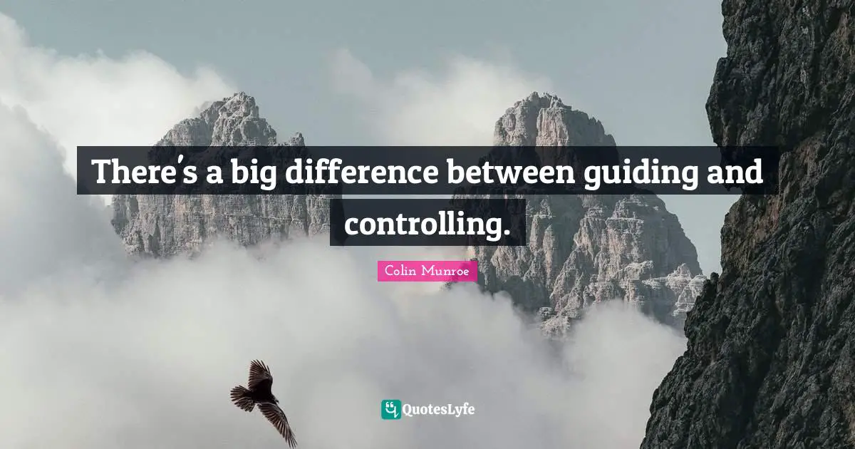 There's a big difference between guiding and controlling.