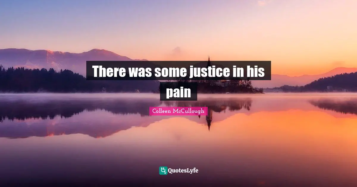 There was some justice in his pain