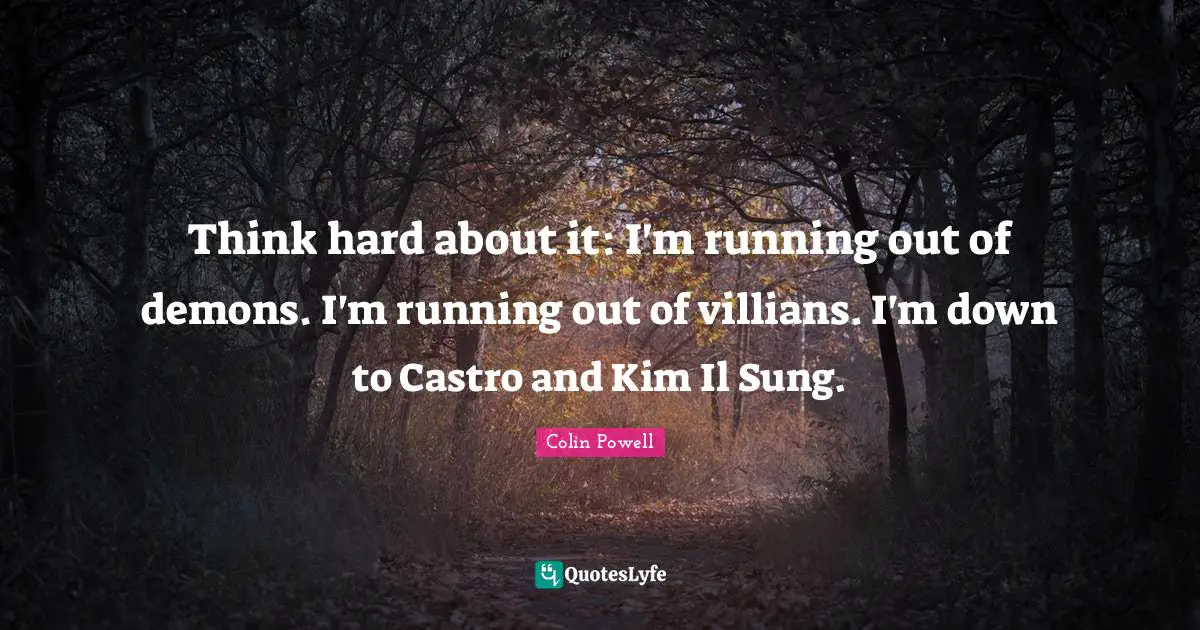 Kim Quotes: "Think hard about it: I'm running out of demons. I'm running out of villians. I'm down to Castro and Kim Il Sung."