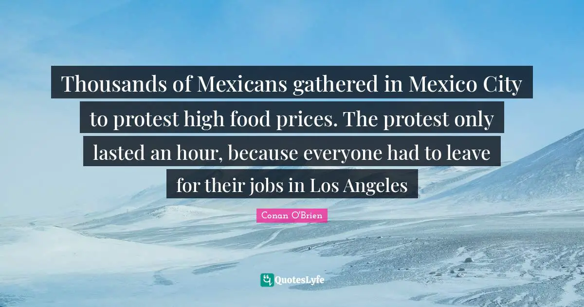 Thousands of Mexicans gathered in Mexico City to protest high food prices. The protest only lasted an hour, because everyone had to leave for their jobs in Los Angeles