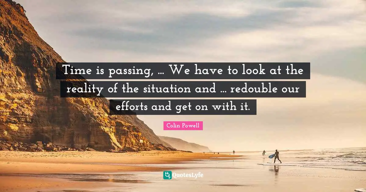 Time is passing, ... We have to look at the reality of the situation and ... redouble our efforts and get on with it.