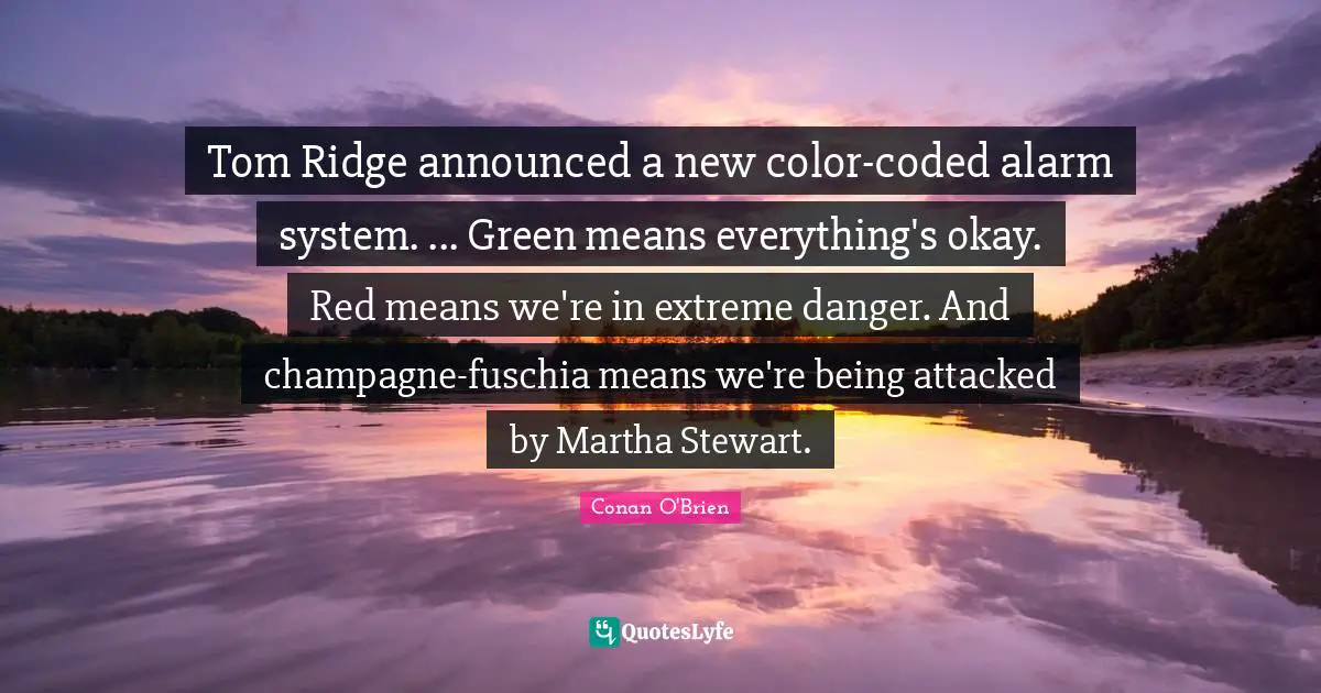 Tom Ridge announced a new color-coded alarm system. ... Green means everything's okay. Red means we're in extreme danger. And champagne-fuschia means we're being attacked by Martha Stewart.