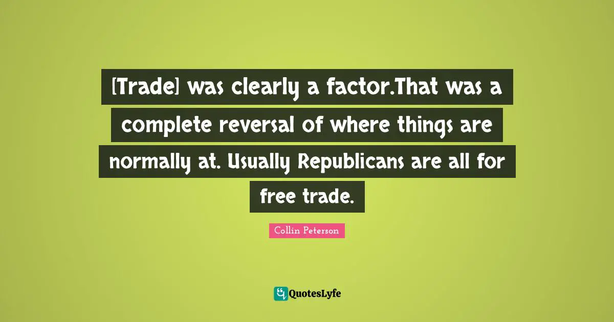 [Trade] was clearly a factor.That was a complete reversal of where things are normally at. Usually Republicans are all for free trade.