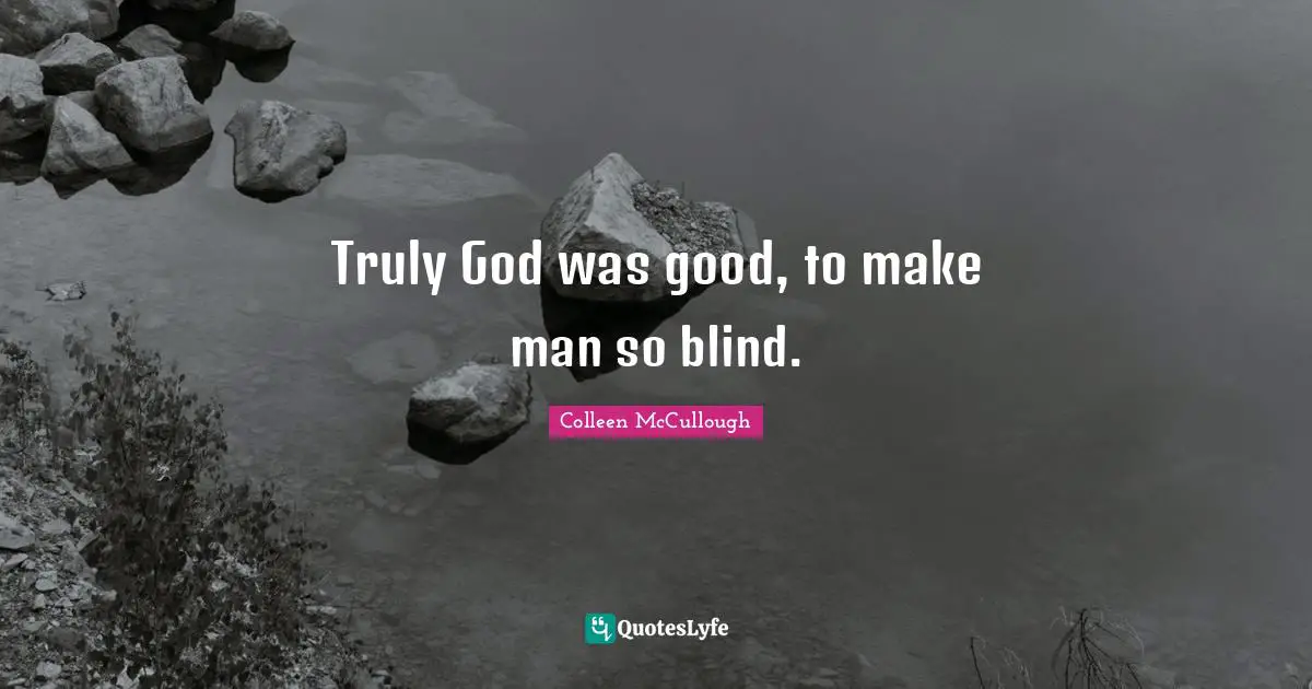 Truly God was good, to make man so blind.