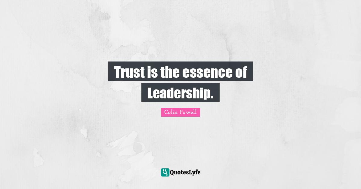 Colin Powell Quotes: Trust is the essence of Leadership.