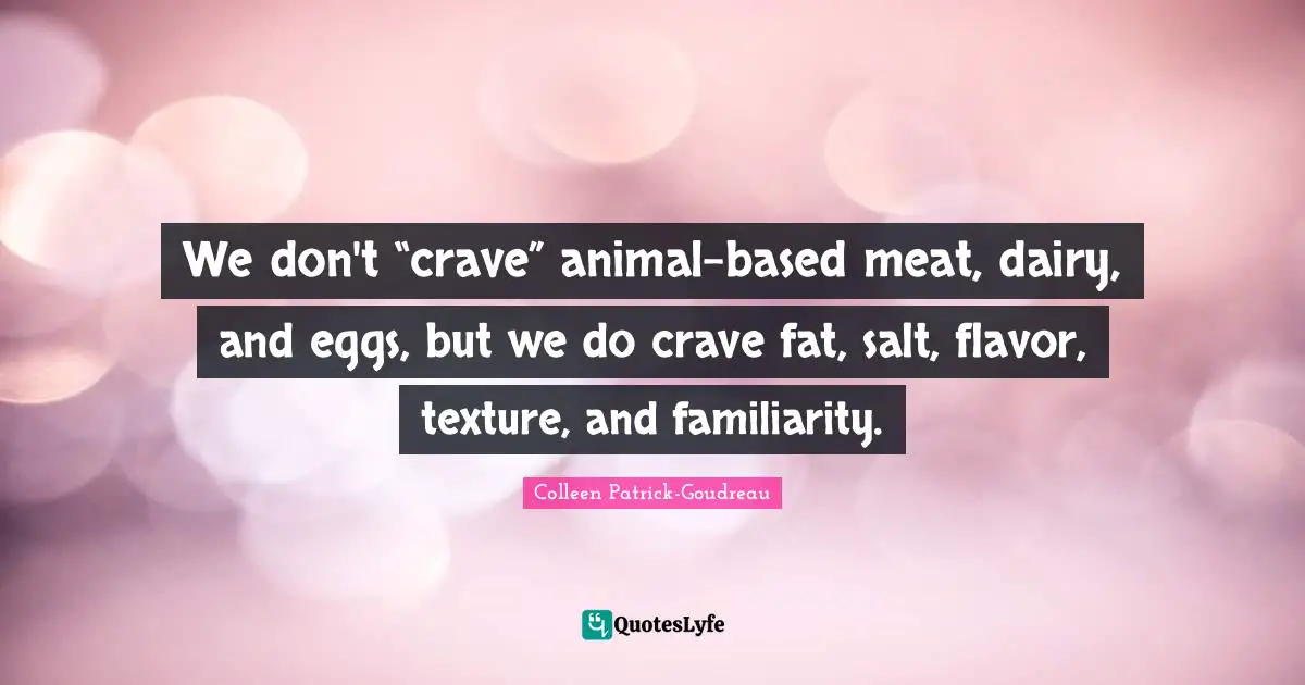 Flavor Quotes: "We don't “crave” animal-based meat, dairy, and eggs, but we do crave fat, salt, flavor, texture, and familiarity."