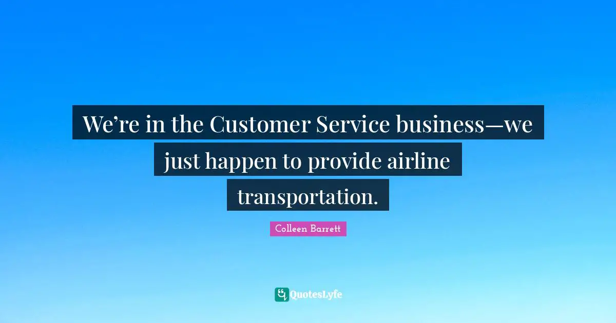 We’re in the Customer Service business—we just happen to provide airline transportation.