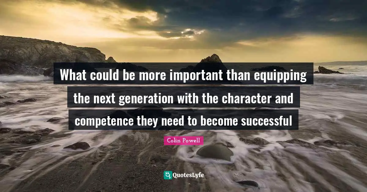 Competence Quotes: "What could be more important than equipping the next generation with the character and competence they need to become successful"