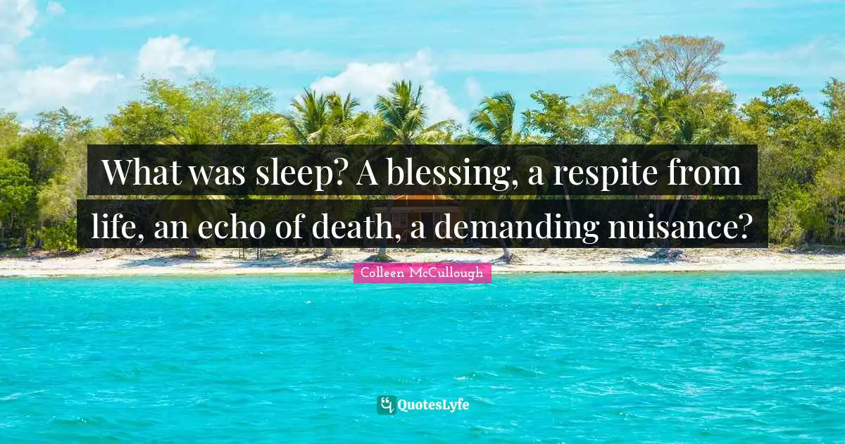 Nuisance Quotes: "What was sleep? A blessing, a respite from life, an echo of death, a demanding nuisance?"