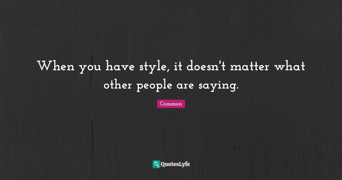When you have style, it doesn't matter what other people are saying.