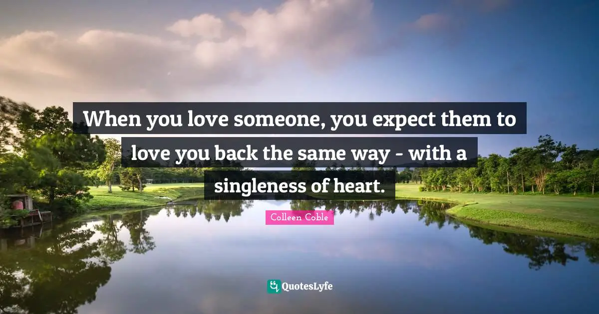When you love someone, you expect them to love you back the same way - with a singleness of heart.