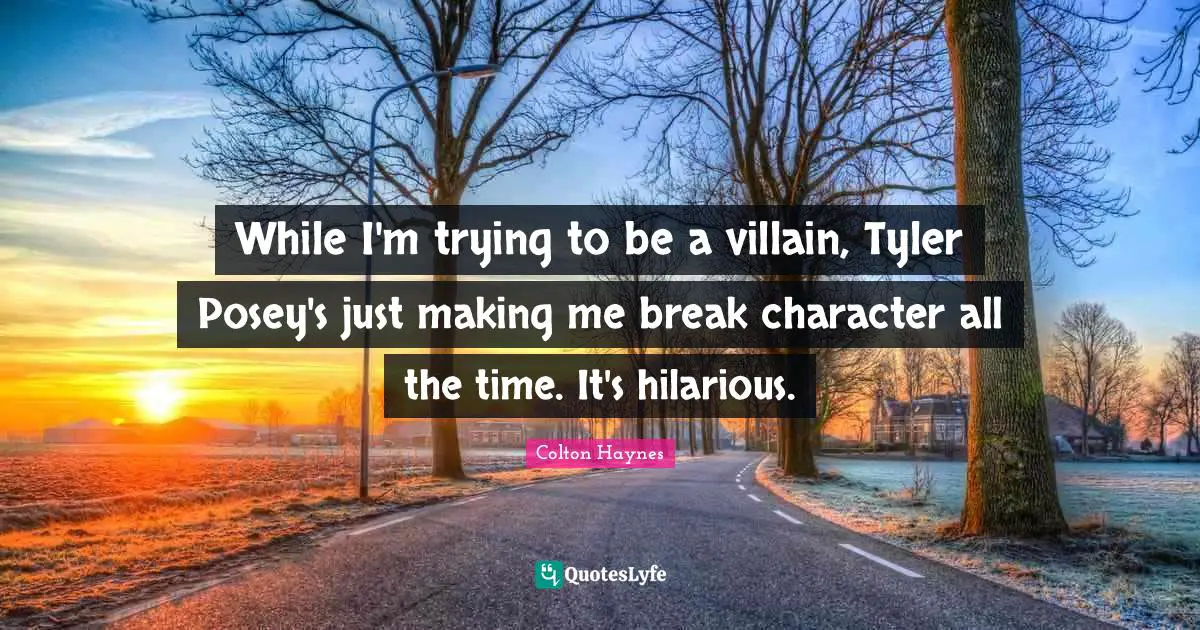 Colton Haynes Quotes: "While I'm trying to be a villain, Tyler Posey's just making me break character all the time. It's hilarious."