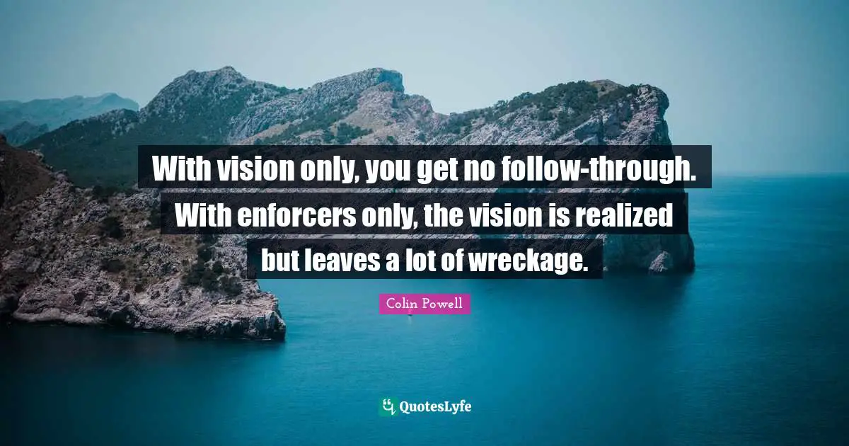 With vision only, you get no follow-through. With enforcers only, the vision is realized but leaves a lot of wreckage.