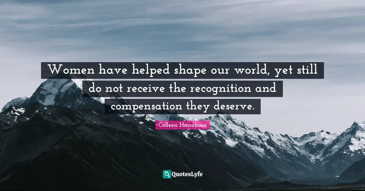 Women have helped shape our world, yet still do not receive the recognition and compensation they deserve.