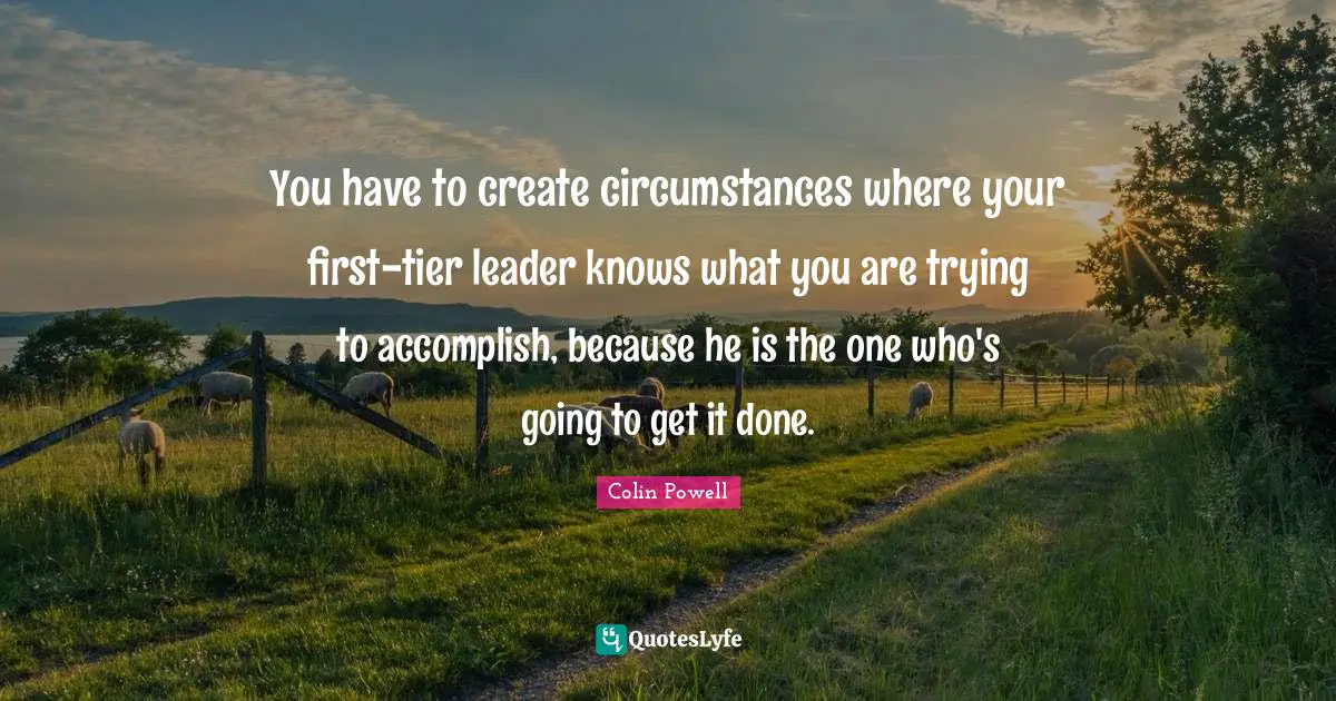 Get It Done Quotes: "You have to create circumstances where your first-tier leader knows what you are trying to accomplish, because he is the one who's going to get it done."