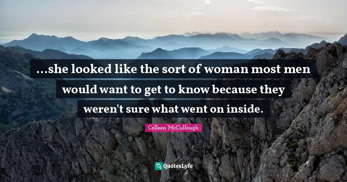 ...she looked like the sort of woman most men would want to get to know because they weren't sure what went on inside.