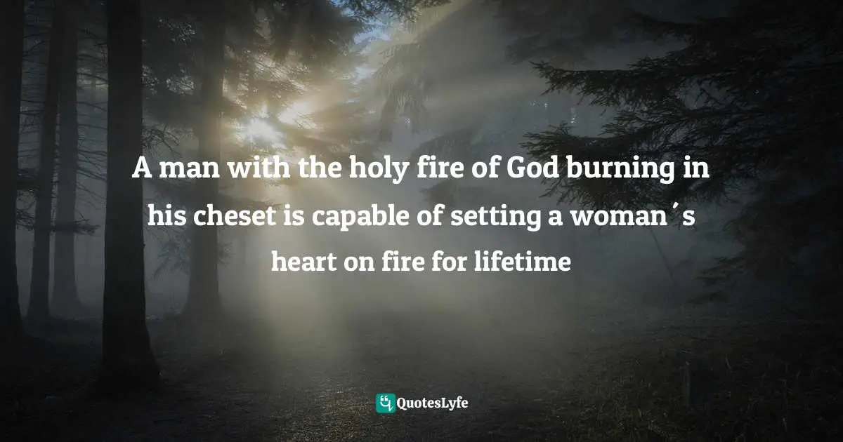 Eric Ludy Quotes: "A man with the holy fire of God burning in his cheset is capable of setting a woman´s heart on fire for lifetime"