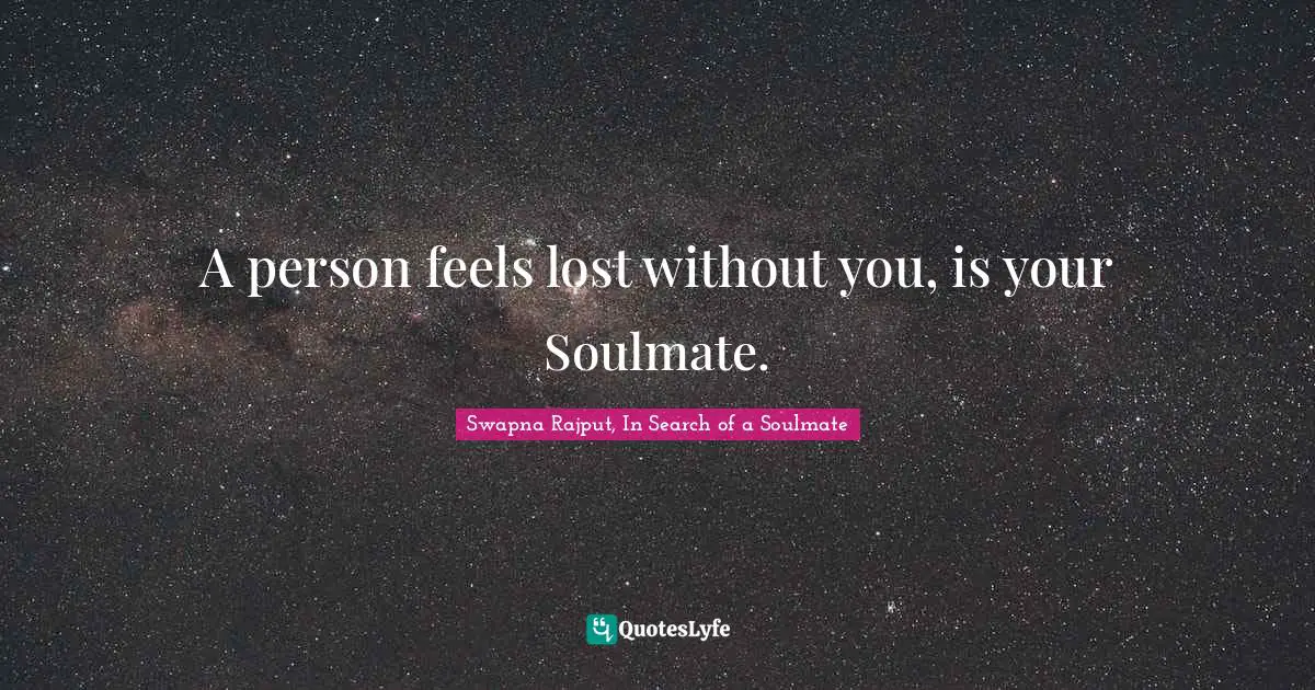 Romance Novels Quotes: "A person feels lost without you, is your Soulmate."
