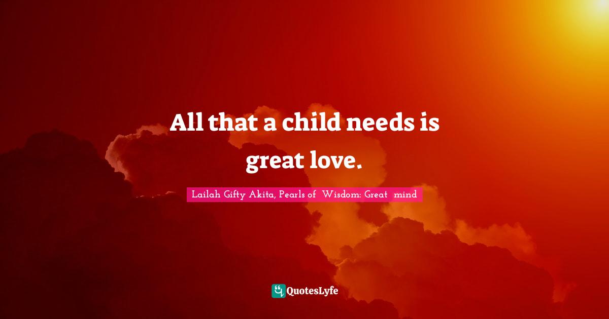 All that a child needs is great love.