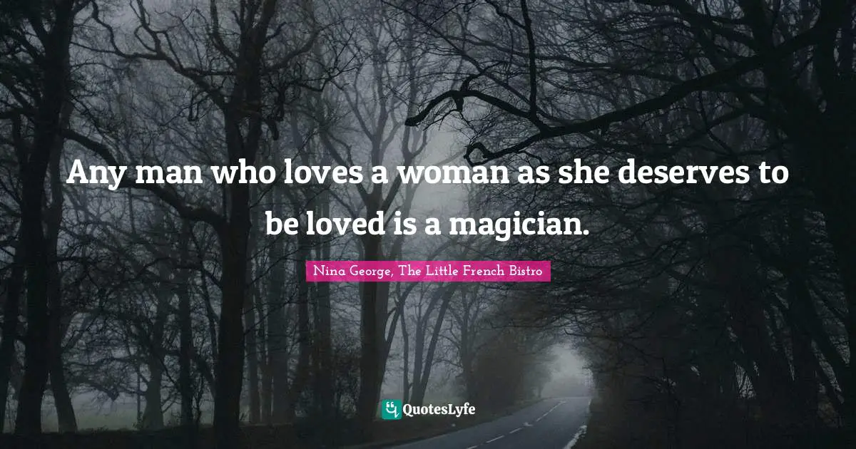 Any man who loves a woman as she deserves to be loved is a magician.