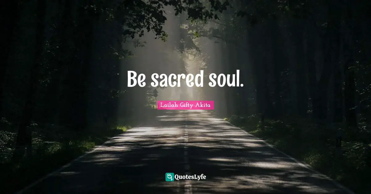 Be sacred soul.