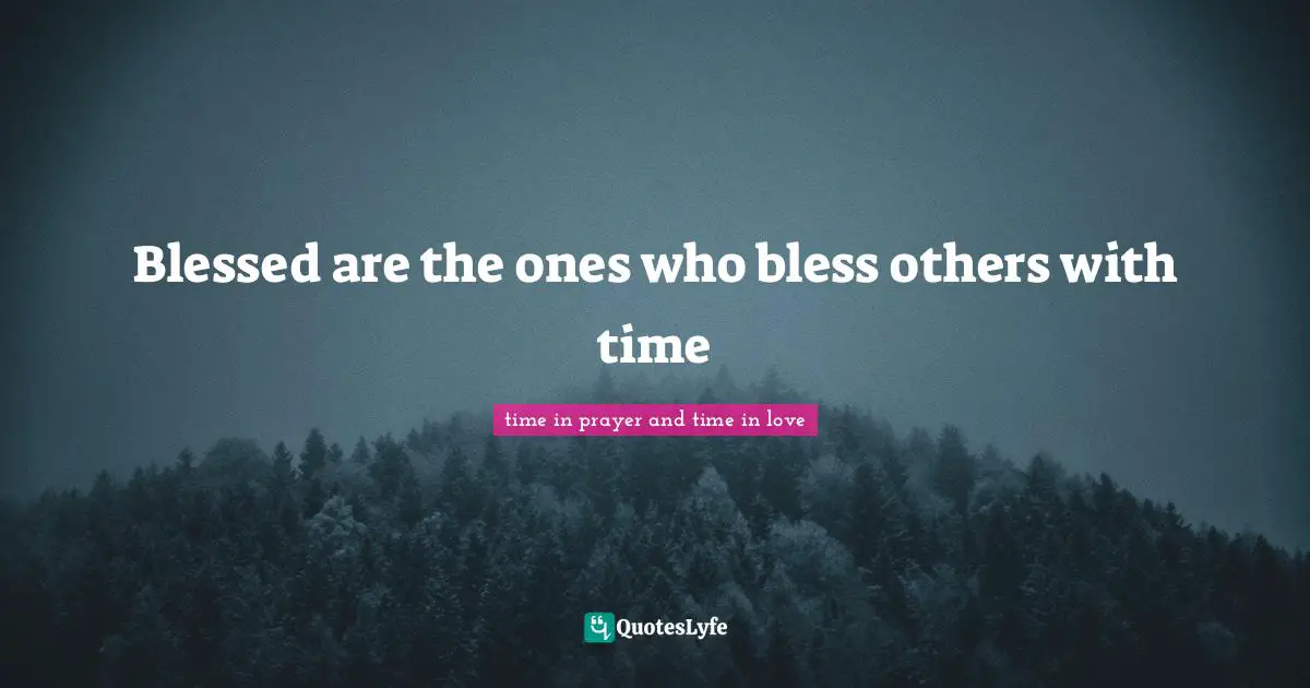 Blessed are the ones who bless others with time