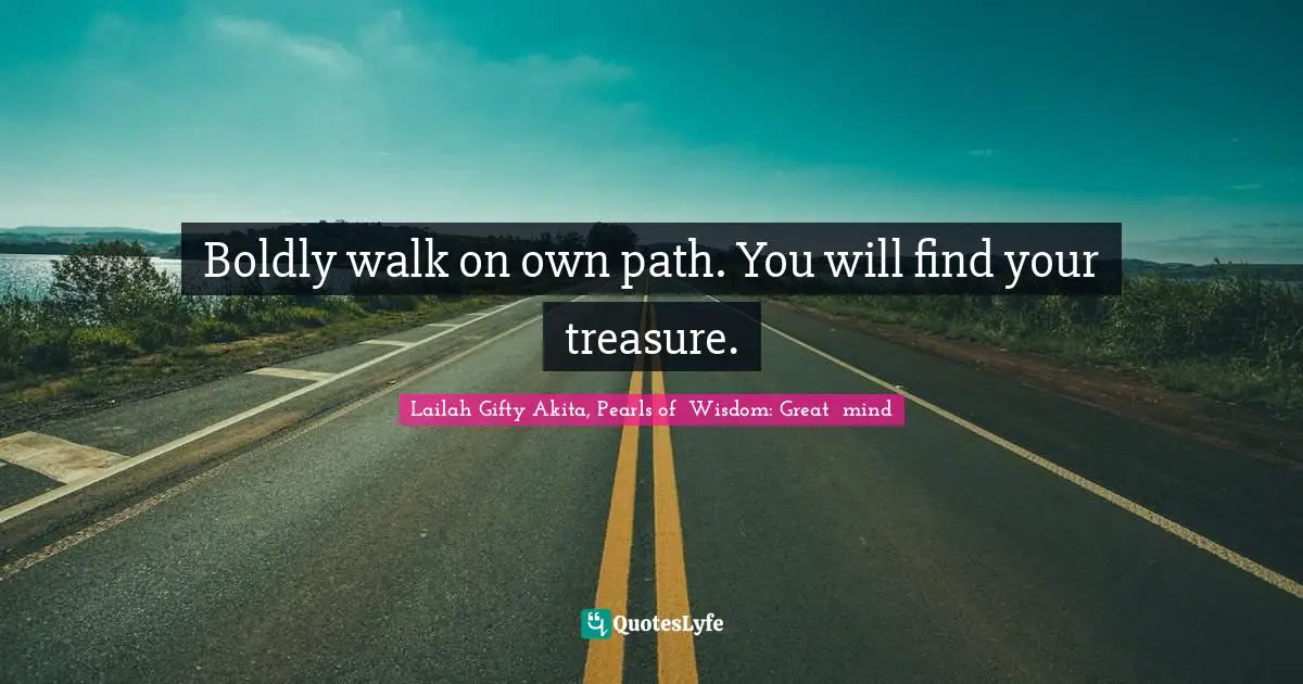 Journey In Life Quotes: "Boldly walk on own path. You will find your treasure."