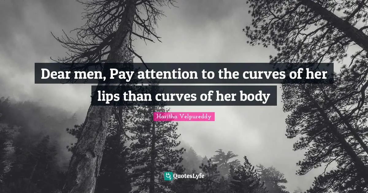 Dear men, Pay attention to the curves of her lips than curves of her body