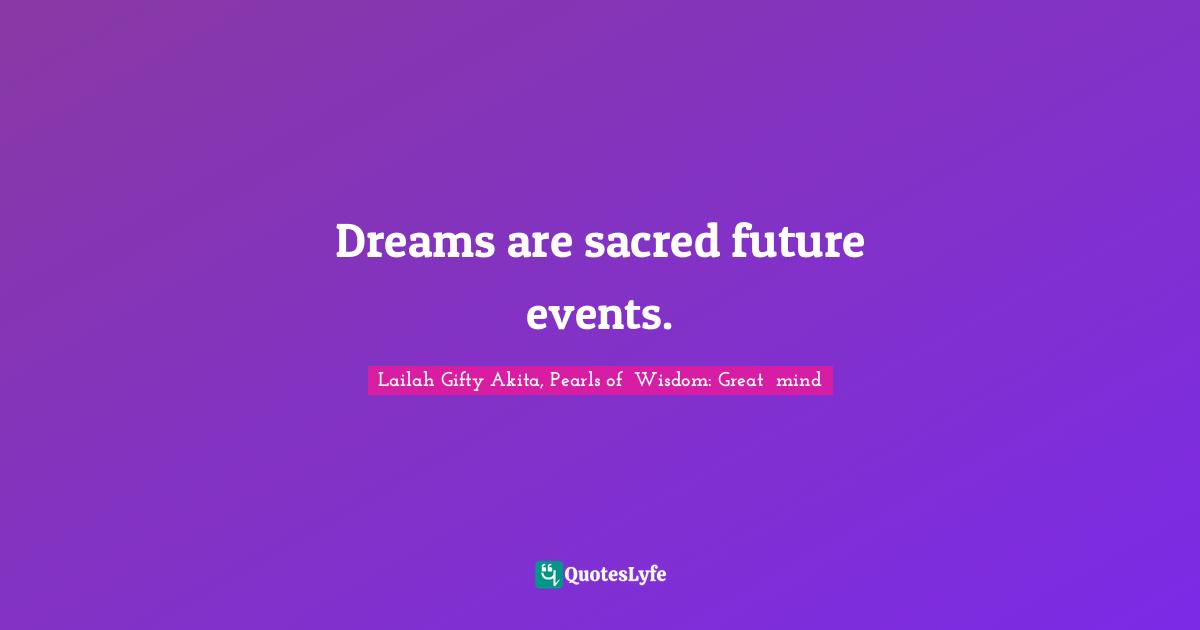 Dreams are sacred future events.