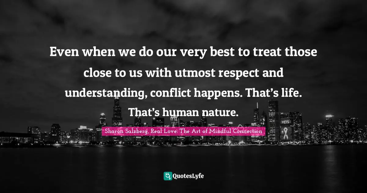 Even when we do our very best to treat those close to us with utmost respect and understanding, conflict happens. That’s life. That’s human nature.