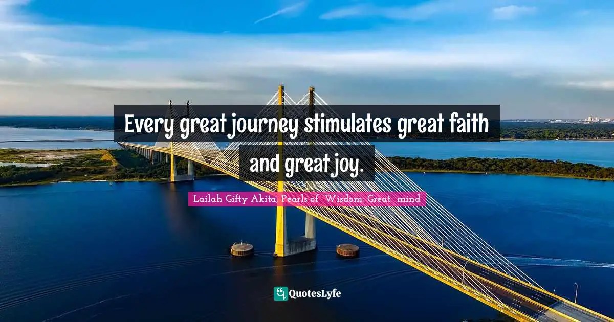 Every great journey stimulates great faith and great joy.