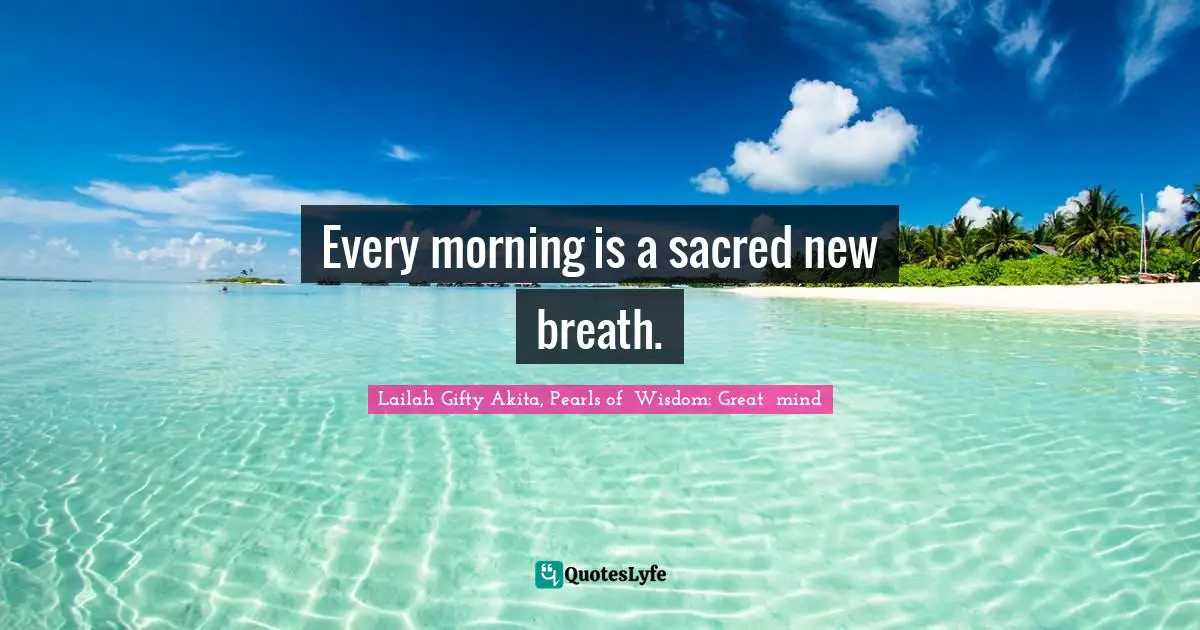 Sacred Wisdom Quotes: "Every morning is a sacred new breath."