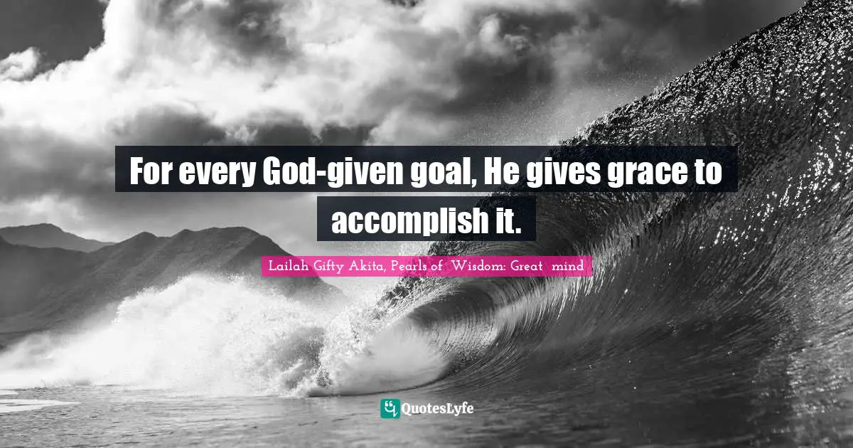 For every God-given goal, He gives grace to accomplish it.