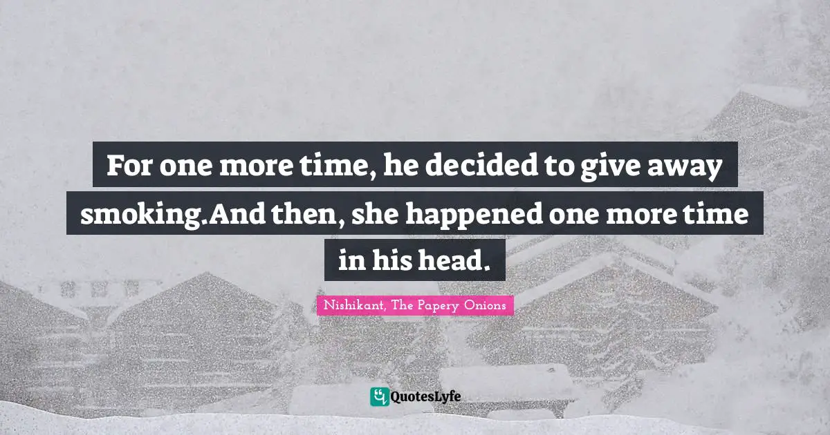 Cigarettes Quotes: "For one more time, he decided to give away smoking.And then, she happened one more time in his head."