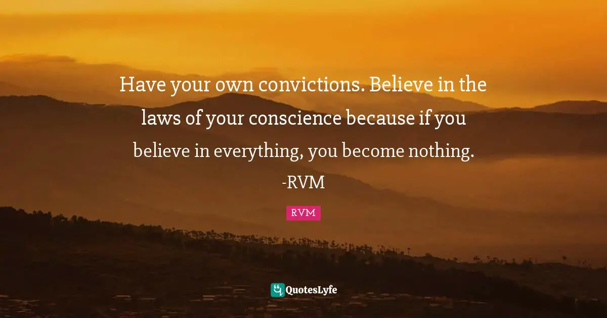 Have your own convictions. Believe in the laws of your conscience because if you believe in everything, you become nothing. -RVM
